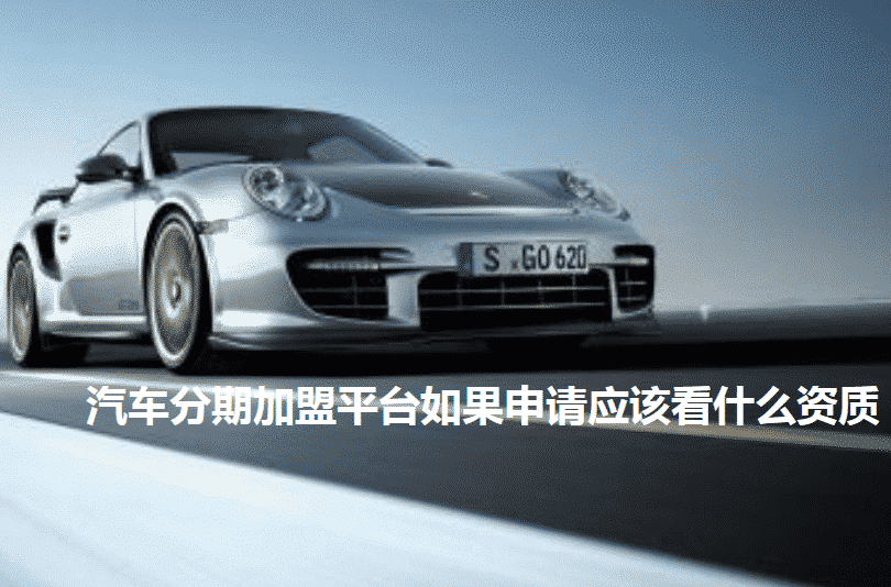 汽車分期加盟平臺如果申請應(yīng)該看什么資質(zhì)